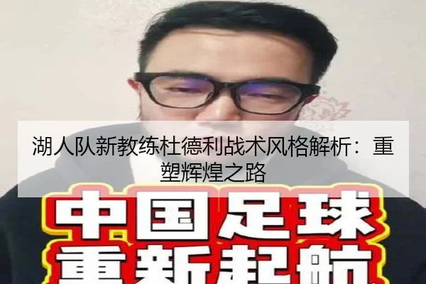 湖人队新教练杜德利战术风格解析：重塑辉煌之路